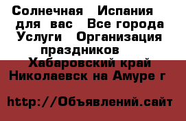 Солнечная   Испания....для  вас - Все города Услуги » Организация праздников   . Хабаровский край,Николаевск-на-Амуре г.